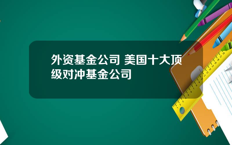 外资基金公司 美国十大顶级对冲基金公司